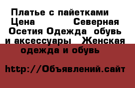 Платье с пайетками  › Цена ­ 2 200 - Северная Осетия Одежда, обувь и аксессуары » Женская одежда и обувь   